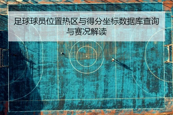 足球球员位置热区与得分坐标数据库查询与赛况解读